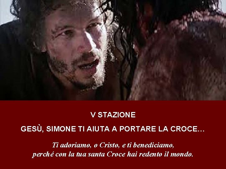 V STAZIONE GESÙ, SIMONE TI AIUTA A PORTARE LA CROCE… Ti adoriamo, o Cristo,