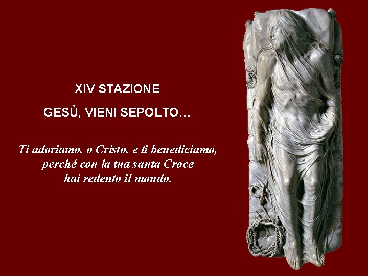 XIV STAZIONE GESÙ, VIENI SEPOLTO… Ti adoriamo, o Cristo, e ti benediciamo, perché con