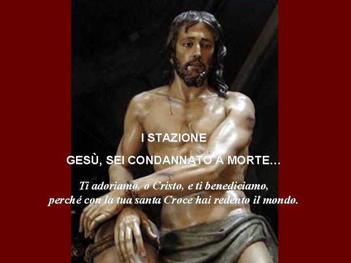 I STAZIONE GESÙ, SEI CONDANNATO A MORTE… Ti adoriamo, o Cristo, e ti benediciamo,