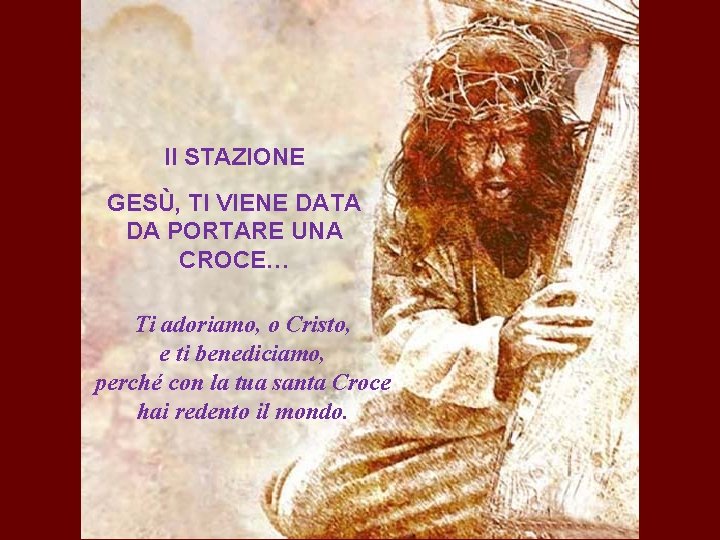 II STAZIONE GESÙ, TI VIENE DATA DA PORTARE UNA CROCE… Ti adoriamo, o Cristo,