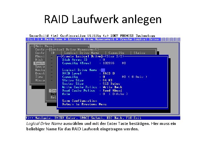 RAID Laufwerk anlegen Logical Drive Name auswählen und mit der Enter Taste bestätigen. Hier