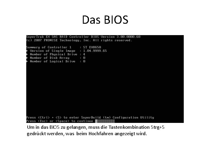 Das BIOS Um in das BIOS zu gelangen, muss die Tastenkombination Strg+S gedrückt werden,