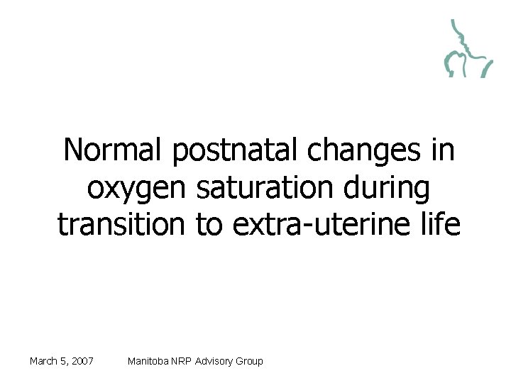 Normal postnatal changes in oxygen saturation during transition to extra-uterine life March 5, 2007