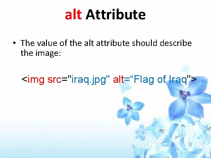 alt Attribute • The value of the alt attribute should describe the image: <img