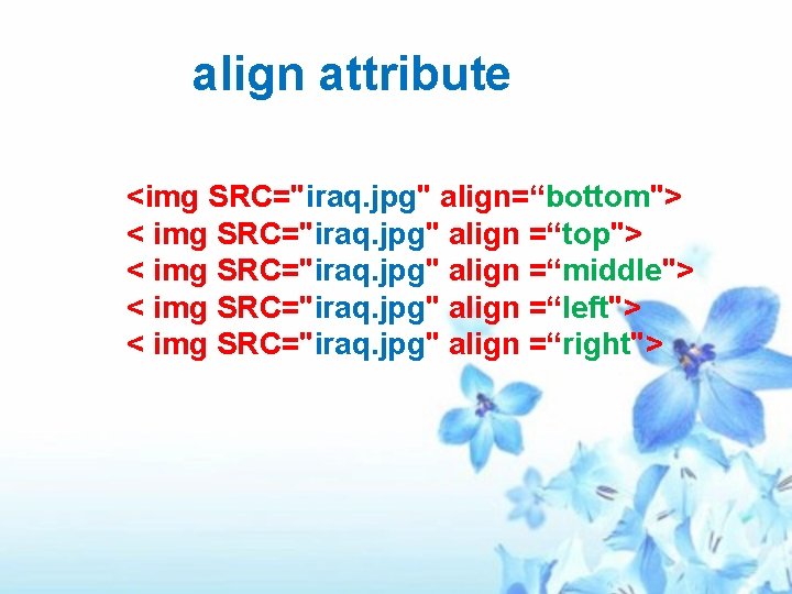 align attribute <img SRC="iraq. jpg" align=“bottom"> < img SRC="iraq. jpg" align =“top"> < img