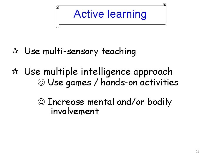 Active learning Use multi-sensory teaching Use multiple intelligence approach Use games / hands-on activities