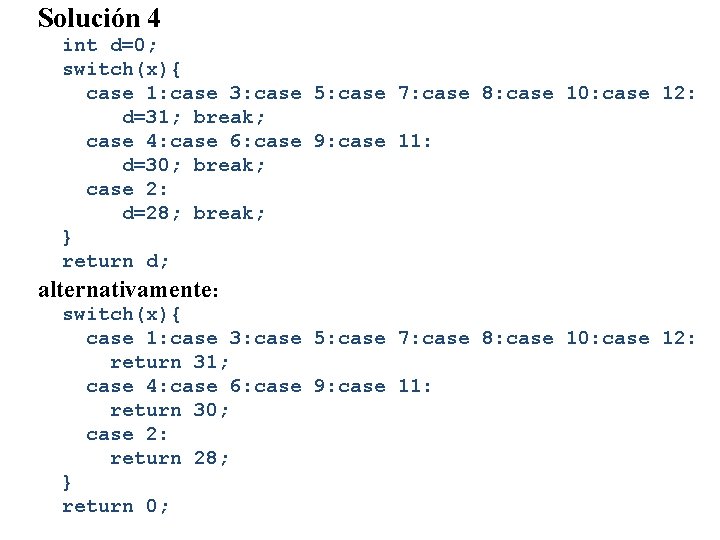 Solución 4 int d=0; switch(x){ case 1: case 3: case d=31; break; case 4: