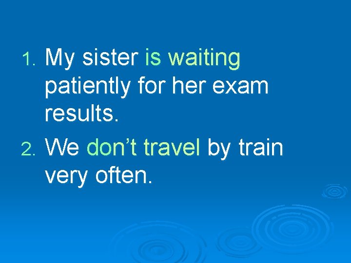 My sister is waiting patiently for her exam results. 2. We don’t travel by