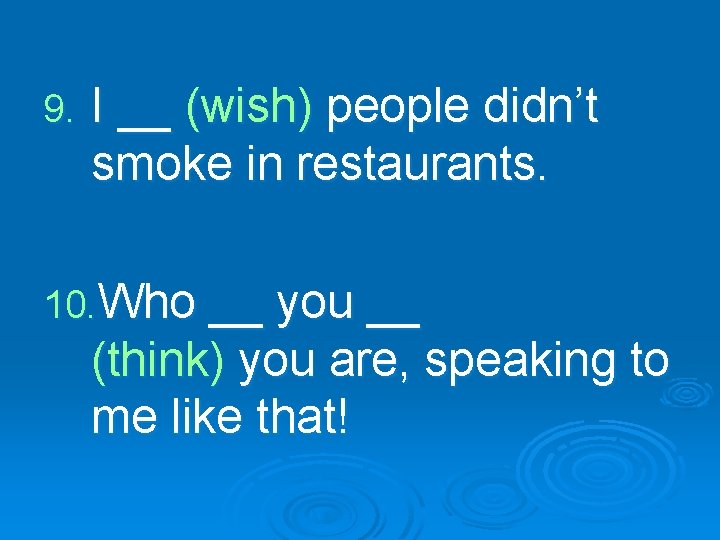 9. I __ (wish) people didn’t smoke in restaurants. 10. Who __ you __