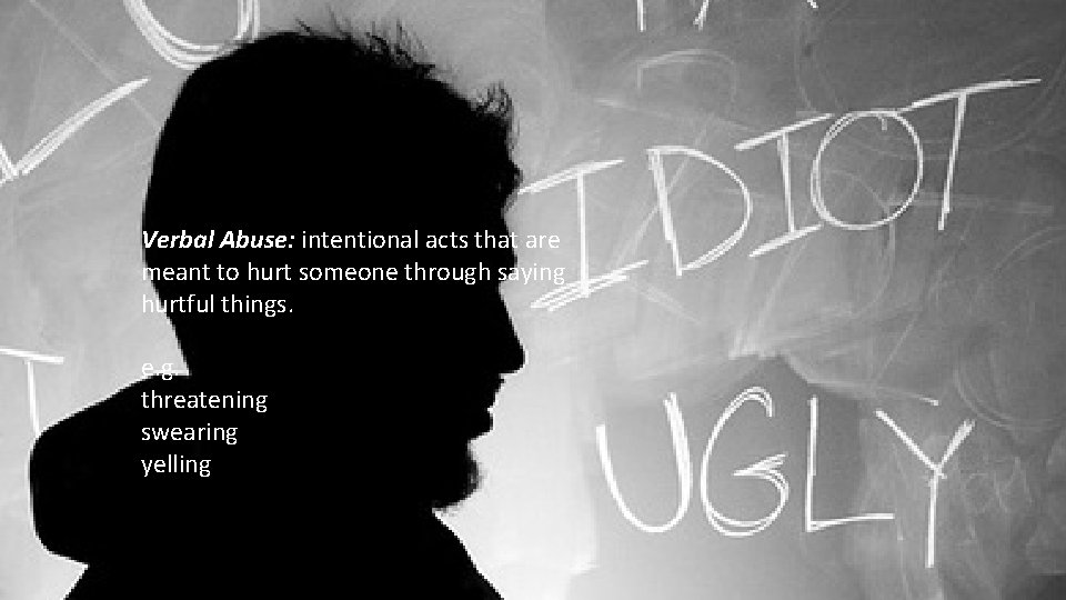 Verbal Abuse: intentional acts that are meant to hurt someone through saying hurtful things.