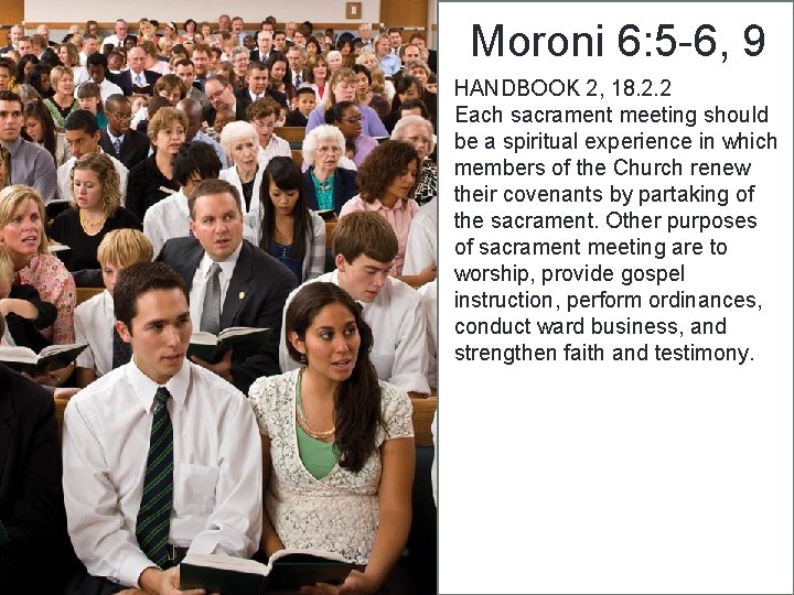 Moroni 6: 5 -6, 9 HANDBOOK 2, 18. 2. 2 Each sacrament meeting should