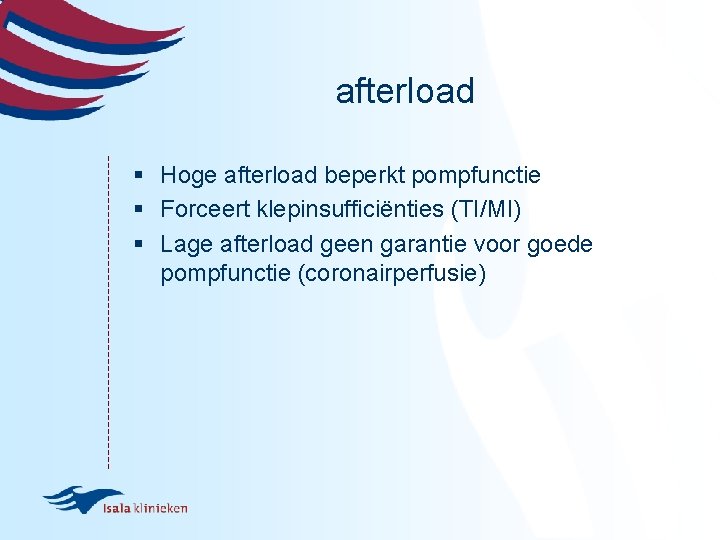 afterload § Hoge afterload beperkt pompfunctie § Forceert klepinsufficiënties (TI/MI) § Lage afterload geen