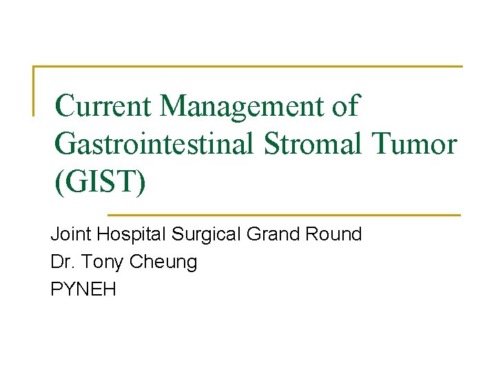 Current Management of Gastrointestinal Stromal Tumor (GIST) Joint Hospital Surgical Grand Round Dr. Tony