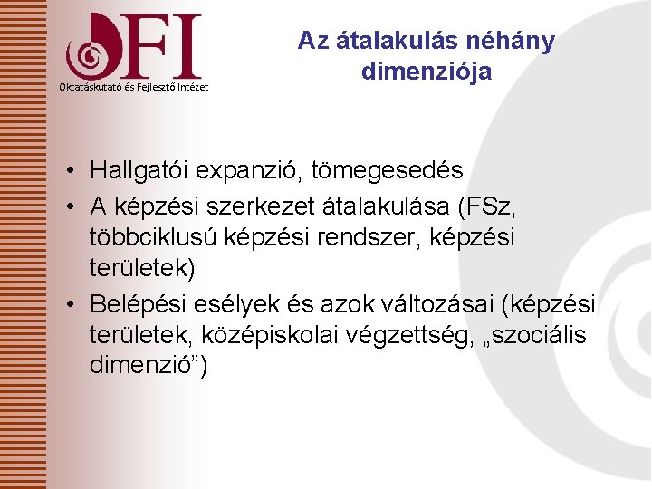 Oktatáskutató és Fejlesztő Intézet Az átalakulás néhány dimenziója • Hallgatói expanzió, tömegesedés • A