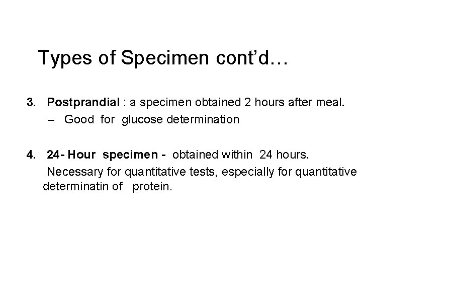 Types of Specimen cont’d… 3. Postprandial : a specimen obtained 2 hours after meal.