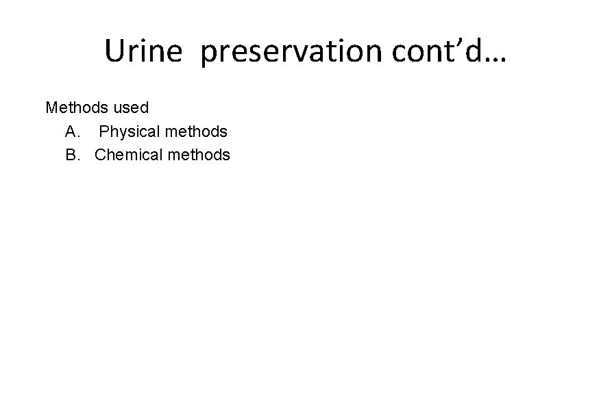 Urine preservation cont’d… Methods used A. Physical methods B. Chemical methods 