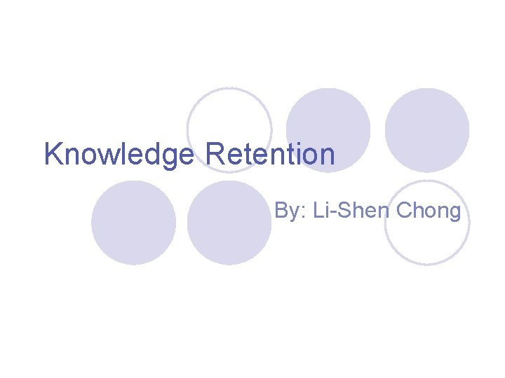 Knowledge Retention By: Li-Shen Chong 