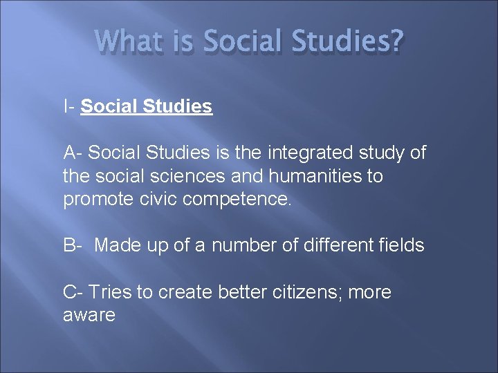 What is Social Studies? I- Social Studies A- Social Studies is the integrated study