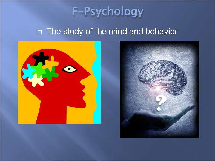 F-Psychology The study of the mind and behavior 