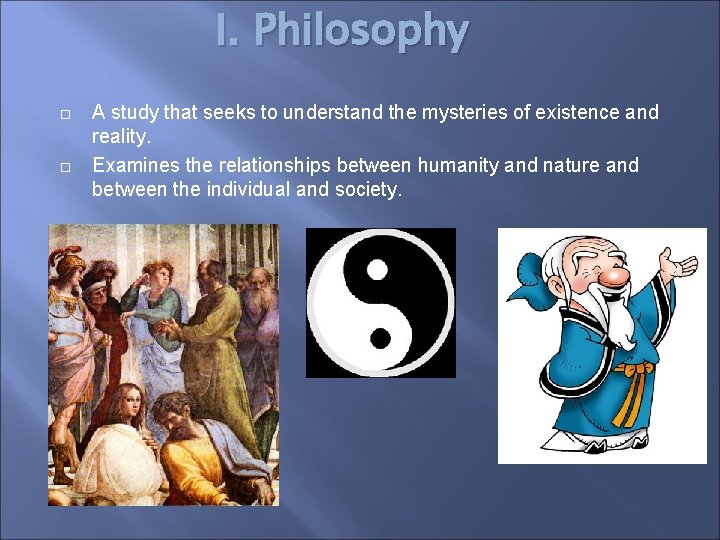 I. Philosophy A study that seeks to understand the mysteries of existence and reality.