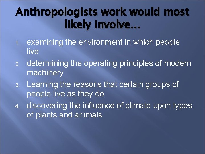 Anthropologists work would most likely involve… 1. 2. 3. 4. examining the environment in