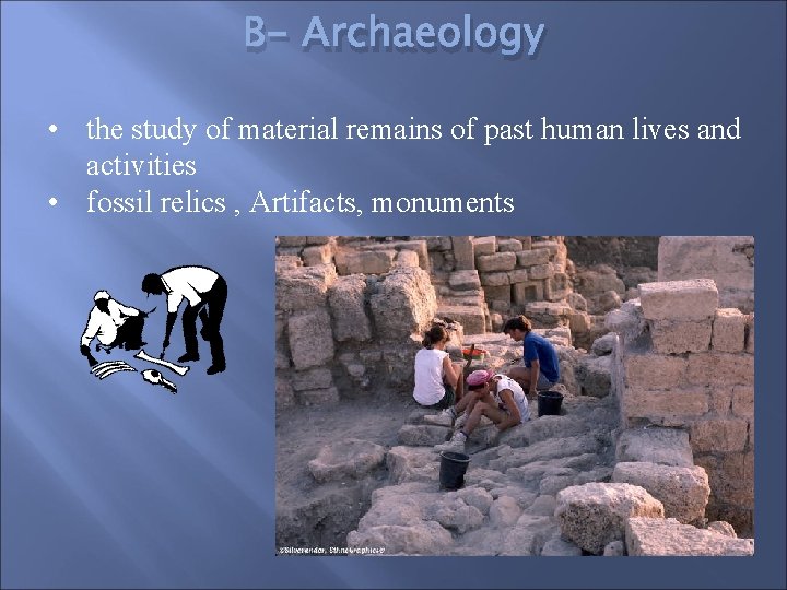 B- Archaeology • the study of material remains of past human lives and activities