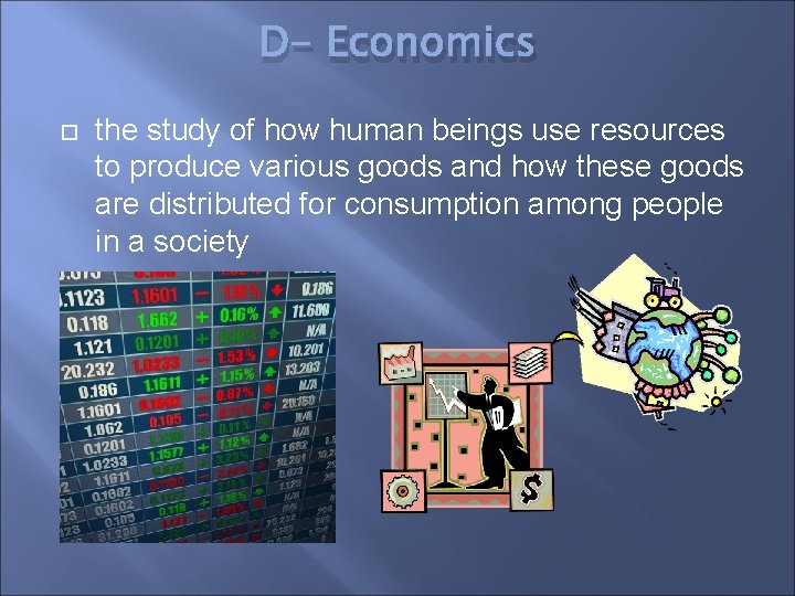 D- Economics the study of how human beings use resources to produce various goods