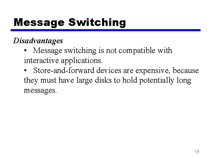 Message Switching Disadvantages • Message switching is not compatible with interactive applications. • Store-and-forward