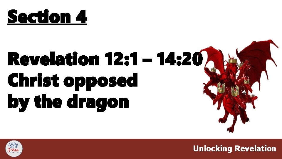 Section 4 Revelation 12: 1 – 14: 20 Christ opposed by the dragon Unlocking