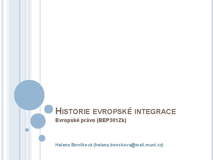 HISTORIE EVROPSKÉ INTEGRACE Evropské právo (BEP 301 Zk) Helena Bončková (helena. bonckova@mail. muni. cz)