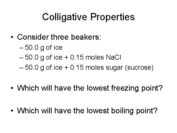 Colligative Properties • Consider three beakers: – 50. 0 g of ice + 0.