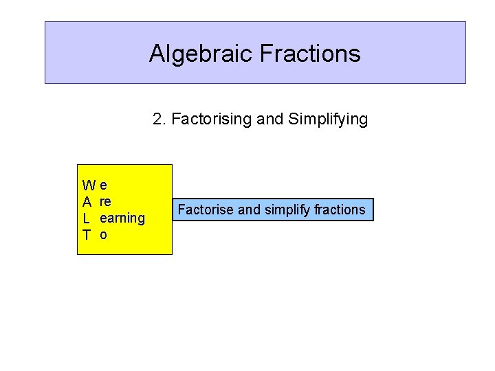 Algebraic Fractions 2. Factorising and Simplifying W A L T e re earning o
