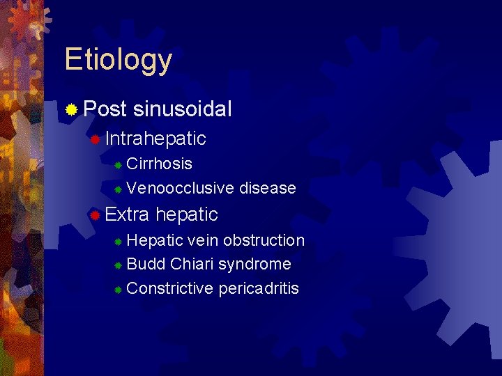 Etiology ® Post sinusoidal ® Intrahepatic Cirrhosis ® Venoocclusive disease ® ® Extra hepatic