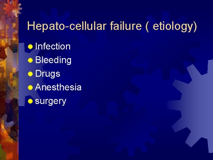 Hepato-cellular failure ( etiology) ® Infection ® Bleeding ® Drugs ® Anesthesia ® surgery