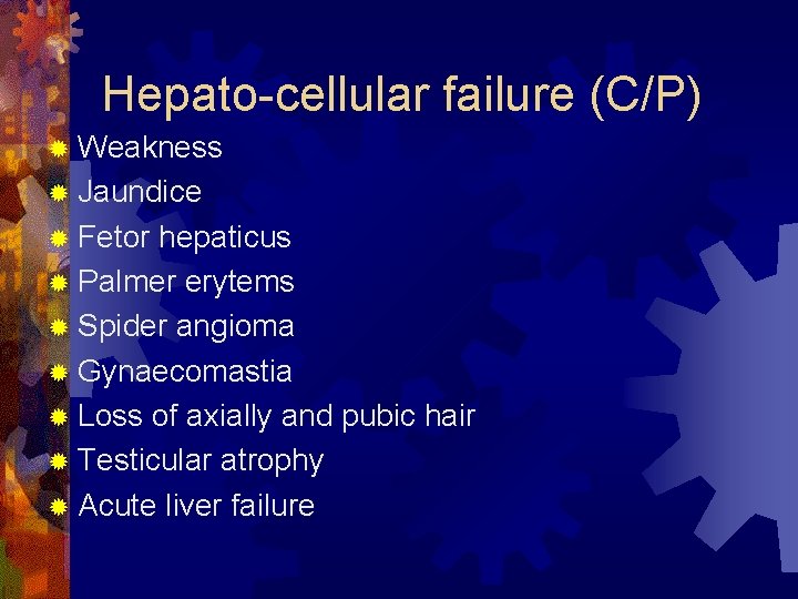 Hepato-cellular failure (C/P) ® Weakness ® Jaundice ® Fetor hepaticus ® Palmer erytems ®