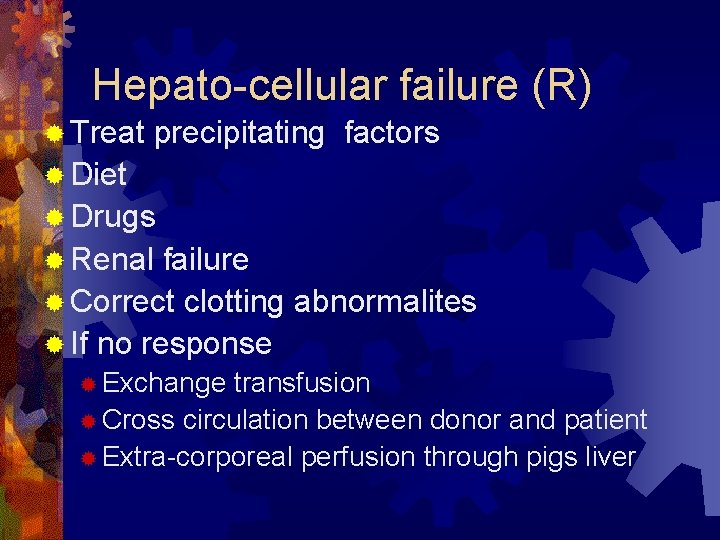 Hepato-cellular failure (R) ® Treat precipitating factors ® Diet ® Drugs ® Renal failure