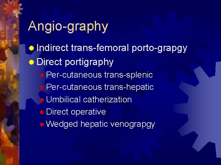 Angio-graphy ® Indirect trans-femoral porto-grapgy ® Direct portigraphy ® Per-cutaneous trans-splenic ® Per-cutaneous trans-hepatic