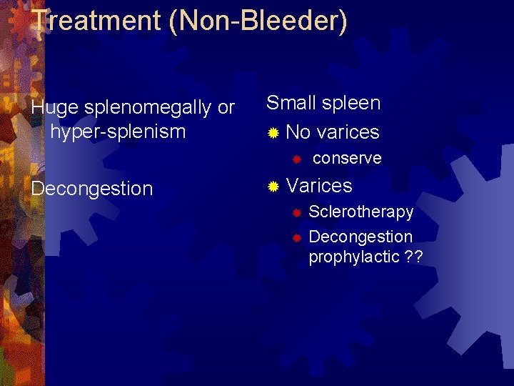 Treatment (Non-Bleeder) Huge splenomegally or hyper-splenism Small spleen ® No varices ® Decongestion conserve