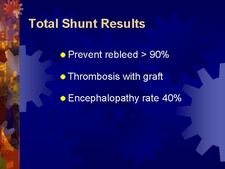 Total Shunt Results ® Prevent rebleed > 90% ® Thrombosis with graft ® Encephalopathy