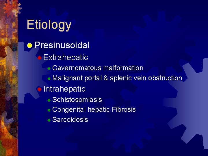 Etiology ® Presinusoidal ® Extrahepatic Cavernomatous malformation ® Malignant portal & splenic vein obstruction