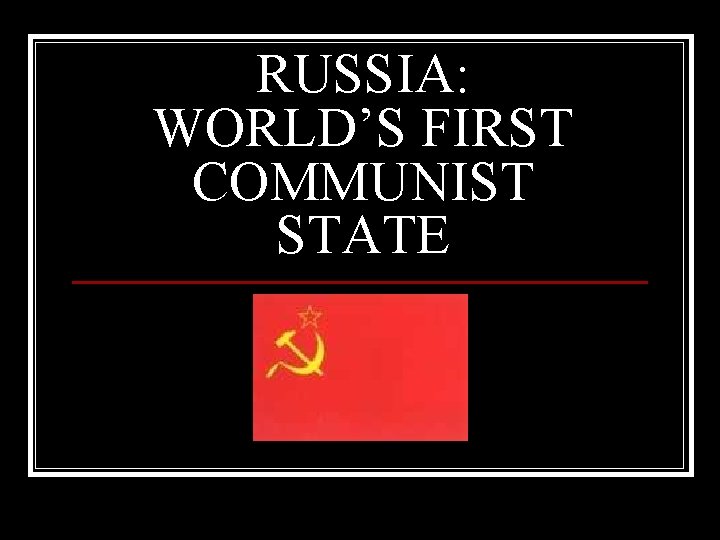 RUSSIA: WORLD’S FIRST COMMUNIST STATE 
