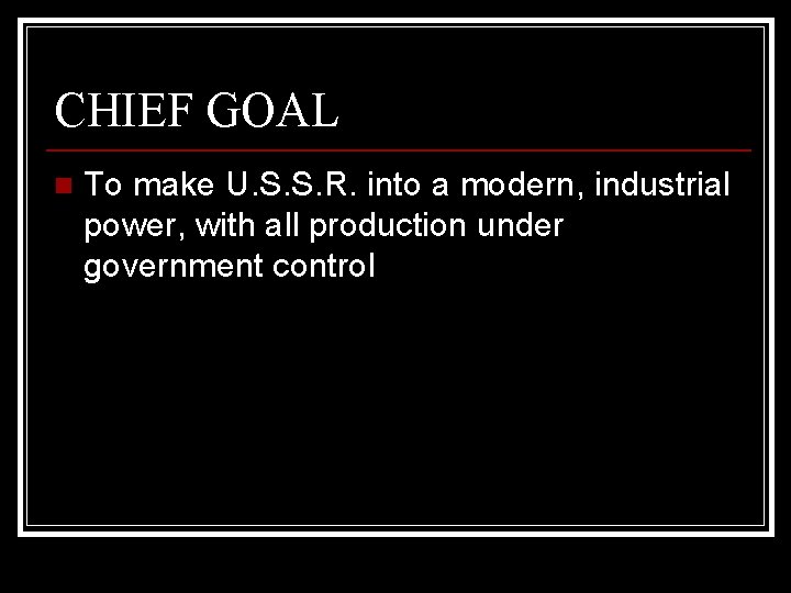 CHIEF GOAL n To make U. S. S. R. into a modern, industrial power,