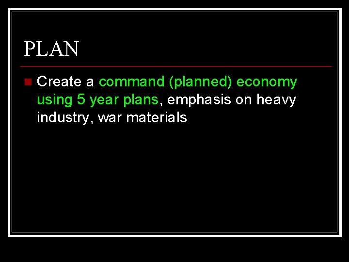PLAN n Create a command (planned) economy using 5 year plans, emphasis on heavy