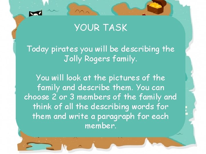 YOUR TASK Today pirates you will be describing the Jolly Rogers family. You will
