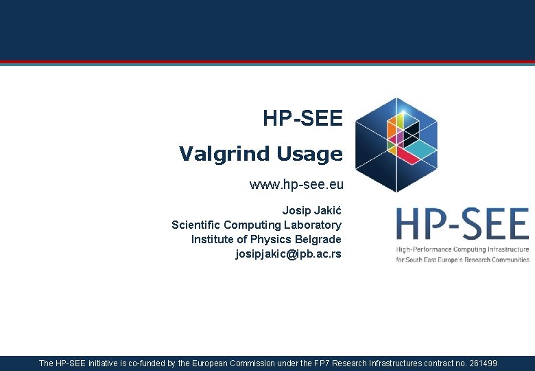 HP-SEE Valgrind Usage www. hp-see. eu Josip Jakić Scientific Computing Laboratory Institute of Physics