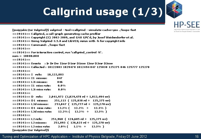 Callgrind usage (1/3) [josipjakic@ui Valgrind]$ valgrind --tool=callgrind --simulate-cache=yes. /loops-fast ==19141== Callgrind, a call-graph generating