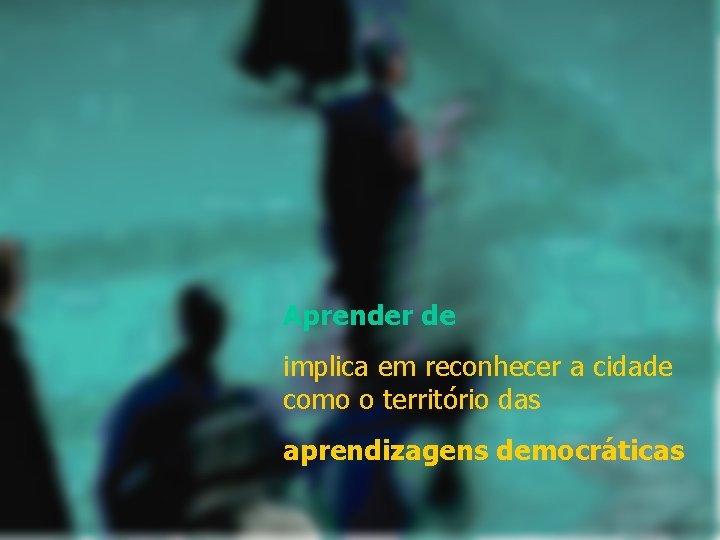 Aprender de implica em reconhecer a cidade como o território das aprendizagens democráticas 