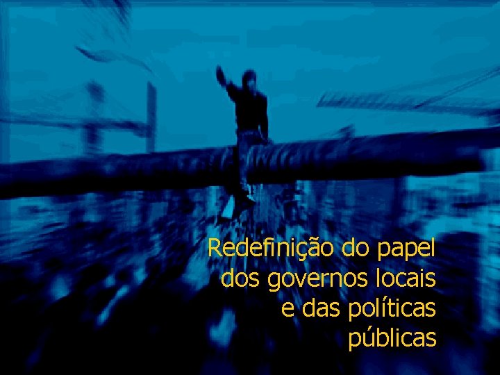 Redefinição do papel dos governos locais e das políticas públicas 