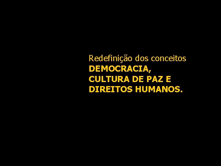 Redefinição dos conceitos DEMOCRACIA, CULTURA DE PAZ E DIREITOS HUMANOS. 