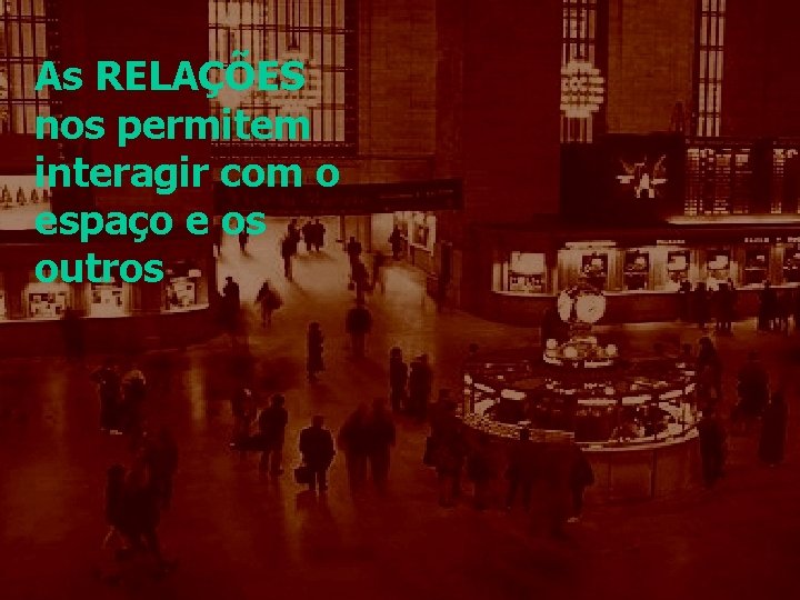 As RELAÇÕES nos permitem interagir com o espaço e os outros 